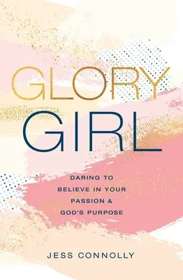 Glory Girl: Wage es, an deine Leidenschaft und Gottes Bestimmung zu glauben - Glory Girl: Daring to Believe in Your Passion and God's Purpose