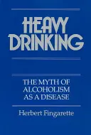 Starker Alkoholkonsum: Der Mythos vom Alkoholismus als Krankheit - Heavy Drinking: The Myth of Alcoholism as a Disease