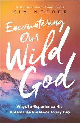 Die Begegnung mit unserem wilden Gott: Wege zur täglichen Erfahrung seiner unbezähmbaren Gegenwart - Encountering Our Wild God: Ways to Experience His Untamable Presence Every Day