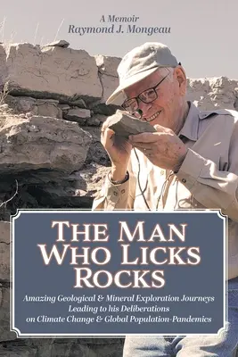 Der Mann, der Felsen leckt: Memoiren - Seine erstaunlichen geologischen und mineralogischen Reisen, die zu seinen Überlegungen zum Klimawandel und zur Weltbevölkerung führten - The Man Who Licks Rocks: A Memoir - His Amazing Geological & Mineral Journeys leading to his Deliberations on Climate Change & Global Populatio