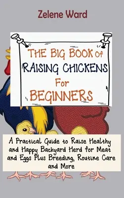 Das große Buch der Hühneraufzucht für Anfänger: Ein praktischer Leitfaden für die Aufzucht gesunder und glücklicher Hinterhofhühner für Fleisch und Eier plus Aufzucht, Routine und - The Big Book of Raising Chickens for Beginners: A Practical Guide to Raise Healthy and Happy Backyard Herd for Meat and Eggs Plus Breeding, Routine Ca