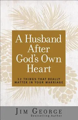 Ein Ehemann nach Gottes eigenem Herzen: 12 Dinge, die in Ihrer Ehe wirklich wichtig sind - A Husband After God's Own Heart: 12 Things That Really Matter in Your Marriage