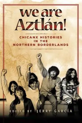 Wir sind Aztlan! Chicanx-Geschichten in den nördlichen Grenzgebieten - We Are Aztlan!: Chicanx Histories in the Northern Borderlands