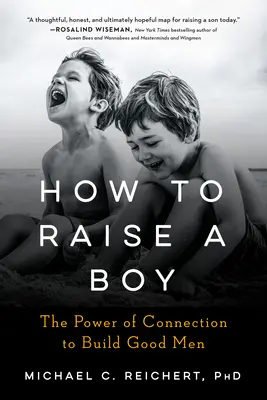 Wie man einen Jungen erzieht: Die Macht der Beziehung, um gute Männer aufzubauen - How to Raise a Boy: The Power of Connection to Build Good Men