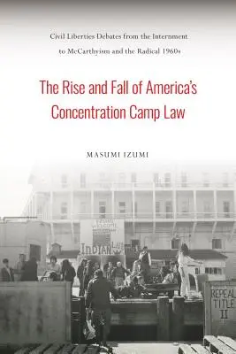 Aufstieg und Fall von Amerikas Konzentrationslagergesetz: Debatten über bürgerliche Freiheiten von der Internierung bis zum McCarthyismus und den radikalen 1960ern - The Rise and Fall of America's Concentration Camp Law: Civil Liberties Debates from the Internment to McCarthyism and the Radical 1960s