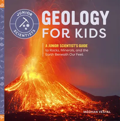 Geologie für Kinder: Ein Leitfaden für Nachwuchswissenschaftler über Gesteine, Mineralien und die Erde unter unseren Füßen - Geology for Kids: A Junior Scientist's Guide to Rocks, Minerals, and the Earth Beneath Our Feet