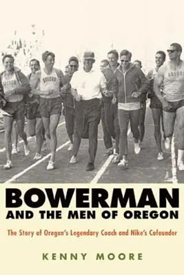 Bowerman und die Männer von Oregon: Die Geschichte des legendären Trainers von Oregon und Mitbegründers von Nike - Bowerman and the Men of Oregon: The Story of Oregon's Legendary Coach and Nike's Cofounder