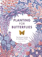 Anpflanzen für Schmetterlinge: Der Leitfaden für Gärtner zur Erzeugung von Schmetterlingen - Planting for Butterflies: The Grower's Guide to Creating a Flutter