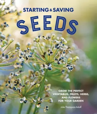 Saatgut ansetzen und aufbewahren: Züchte das perfekte Gemüse, Obst, Kräuter und Blumen für deinen Garten - Starting & Saving Seeds: Grow the Perfect Vegetables, Fruits, Herbs, and Flowers for Your Garden