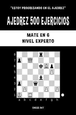 Ajedrez 500 ejercicios, Matte en 6, Nivel Experto - Ajedrez 500 ejercicios, Mate en 6, Nivel Experto