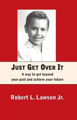 Überwinde es einfach: Ein Weg, die Vergangenheit zu überwinden und die Zukunft zu erreichen - Just Get Over It: A way to get beyond your past and achieve your future