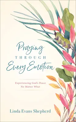 Durch jede Emotion beten: Gottes Frieden erfahren, egal was passiert - Praying Through Every Emotion: Experiencing God's Peace No Matter What