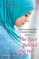 Das Gesicht hinter dem Schleier: Das außergewöhnliche Leben der muslimischen Frauen in Amerika - The Face Behind the Veil: The Extraordinary Lives of Muslim Women in America