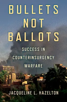 Kugeln statt Stimmzettel: Erfolg in der Aufstandsbekämpfung - Bullets Not Ballots: Success in Counterinsurgency Warfare