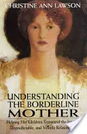 Die Borderline-Mutter verstehen: Wie sie ihren Kindern hilft, die intensive, unberechenbare und unbeständige Beziehung zu überwinden - Understanding the Borderline Mother: Helping Her Children Transcend the Intense, Unpredictable, and Volatile Relationship