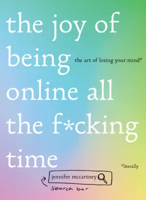 The Joy of Being Online All the F*cking Time: Die Kunst, den Verstand zu verlieren (buchstäblich) - The Joy of Being Online All the F*cking Time: The Art of Losing Your Mind (Literally)