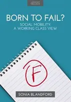 Zum Scheitern verurteilt? - Soziale Mobilität: Eine Sicht der Arbeiterklasse - Born to Fail? - Social Mobility: A Working Class View