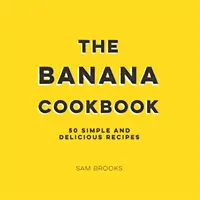 Bananen-Kochbuch - 50 einfache und leckere Rezepte - Banana Cookbook - 50 Simple and Delicious Recipes