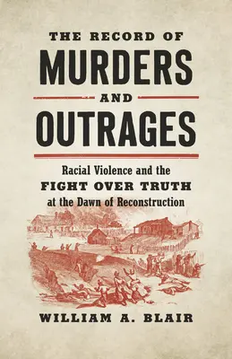 Die Aufzeichnung von Morden und Gewalttaten: Rassengewalt und der Kampf um die Wahrheit zu Beginn des Wiederaufbaus - The Record of Murders and Outrages: Racial Violence and the Fight Over Truth at the Dawn of Reconstruction