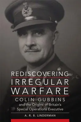 Die Wiederentdeckung der irregulären Kriegsführung, Band 52: Colin Gubbins und die Ursprünge der britischen Special Operations Executive - Rediscovering Irregular Warfare, Volume 52: Colin Gubbins and the Origins of Britain's Special Operations Executive