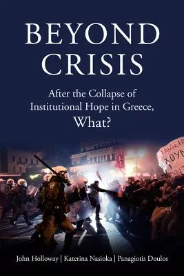 Jenseits der Krise: Nach dem Zusammenbruch der institutionellen Hoffnung in Griechenland, was? - Beyond Crisis: After the Collapse of Institutional Hope in Greece, What?