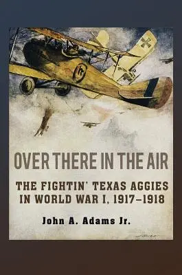 Dort drüben in der Luft: Die Fightin' Texas Aggies im Ersten Weltkrieg, 1917-1918 - Over There in the Air: The Fightin' Texas Aggies in World War I, 1917-1918