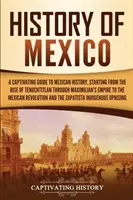 Geschichte Mexikos: Ein fesselnder Leitfaden zur mexikanischen Geschichte, vom Aufstieg Tenochtitlans über Maximilians Reich bis hin zu den Mexikanern - History of Mexico: A Captivating Guide to Mexican History, Starting from the Rise of Tenochtitlan through Maximilian's Empire to the Mexi