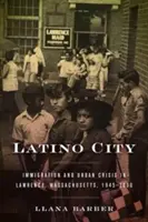 Latino City: Einwanderung und städtische Krise in Lawrence, Massachusetts, 1945-2000 - Latino City: Immigration and Urban Crisis in Lawrence, Massachusetts, 1945-2000