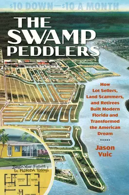 Die Sumpfpediteure: Wie Grundstücksverkäufer, Landbetrüger und Rentner das moderne Florida aufbauten und den amerikanischen Traum veränderten - The Swamp Peddlers: How Lot Sellers, Land Scammers, and Retirees Built Modern Florida and Transformed the American Dream