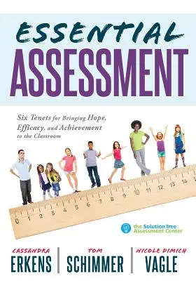 Wesentliche Bewertung: Six Tenets for Bringing Hope, Efficacy, and Achievement to the Classroom--Deep Teachers' Understanding of Assessment - Essential Assessment: Six Tenets for Bringing Hope, Efficacy, and Achievement to the Classroom--Deepen Teachers' Understanding of Assessment