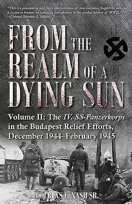 Aus dem Reich einer sterbenden Sonne. Band II: Das IV. Ss-Panzerkorps in den Budapester Hilfsanstrengungen, Dezember 1944-Februar 1945 - From the Realm of a Dying Sun. Volume II: The IV. Ss-Panzerkorps in the Budapest Relief Efforts, December 1944-February 1945