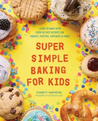 Supereinfaches Backen für Kinder: Backen lernen mit über 55 einfachen Rezepten für Kekse, Muffins, Cupcakes und mehr! - Super Simple Baking for Kids: Learn to Bake with Over 55 Easy Recipes for Cookies, Muffins, Cupcakes and More!