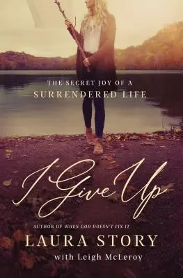 Ich gebe auf: Die geheime Freude eines hingebungsvollen Lebens - I Give Up: The Secret Joy of a Surrendered Life