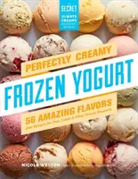 Perfekt cremiger gefrorener Joghurt: 56 fantastische Geschmacksrichtungen und Rezepte für Torten, Kuchen und andere gefrorene Desserts - Perfectly Creamy Frozen Yogurt: 56 Amazing Flavors Plus Recipes for Pies, Cakes & Other Frozen Desserts