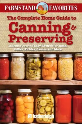 The Complete Home Guide to Canning & Preserving: Farmstand Favorites: Mit über 75 einfachen Rezepten für Marmeladen, Gelees, Essiggurken, Saucen und mehr - The Complete Home Guide to Canning & Preserving: Farmstand Favorites: Includes Over 75 Easy Recipes for Jams, Jellies, Pickles, Sauces, and More