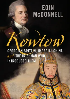 Kowtow: Das georgische Großbritannien, das kaiserliche China und der Ire, der sie einander vorstellte - Kowtow: Georgian Britain, Imperial China and the Irishman Who Introduced Them