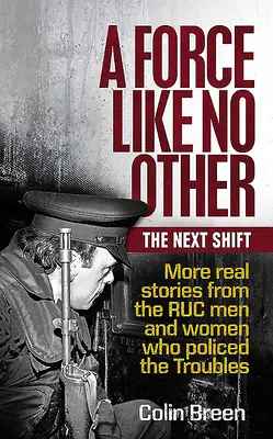 Eine Macht wie keine andere: Die nächste Schicht: Weitere wahre Geschichten der Ruc-Männer und -Frauen, die die Unruhen bekämpften - A Force Like No Other: The Next Shift: More Real Stories from the Ruc Men and Women Who Policed the Troubles