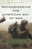 Die amerikanische Art des Krieges neu überdenken: Die militärische Praxis der USA von der Revolution bis Afghanistan - Reconsidering the American Way of War: US Military Practice from the Revolution to Afghanistan