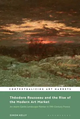 Thodore Rousseau und der Aufstieg des modernen Kunstmarktes: Ein Avantgarde-Landschaftsmaler im Frankreich des neunzehnten Jahrhunderts - Thodore Rousseau and the Rise of the Modern Art Market: An Avant-Garde Landscape Painter in Nineteenth-Century France
