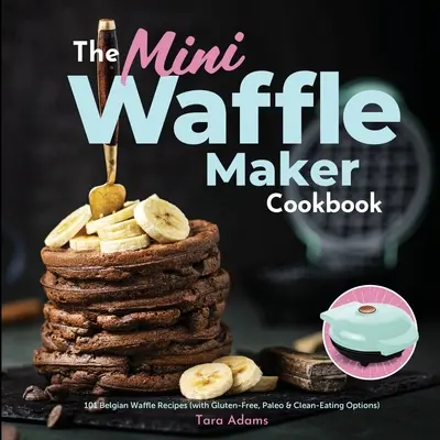 Das Mini-Waffeleisen-Kochbuch: 101 belgische Waffelrezepte (mit glutenfreien, Paleo- und Clean-Eating-Optionen) - The Mini Waffle Maker Cookbook: 101 Belgian Waffle Recipes (with Gluten-Free, Paleo, and Clean-Eating Options)
