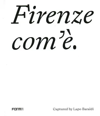 Firenze Com'/Florenz wie es ist: eingefangen von Lapo Baraldi - Firenze Com'/Florence as It Is: Captured by Lapo Baraldi