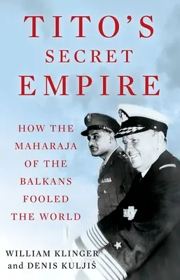 Titos geheimes Reich: Wie der Maharadscha des Balkans die Welt täuschte - Tito's Secret Empire: How the Maharaja of the Balkans Fooled the World