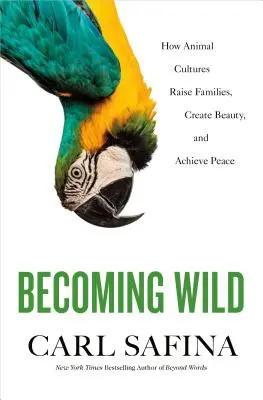 Verwilderung: Wie Tierkulturen Familien gründen, Schönheit erschaffen und Frieden erlangen - Becoming Wild: How Animal Cultures Raise Families, Create Beauty, and Achieve Peace