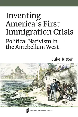 Die Erfindung von Amerikas erster Einwanderungskrise: Politischer Nativismus im Westen des Antebellums - Inventing America's First Immigration Crisis: Political Nativism in the Antebellum West