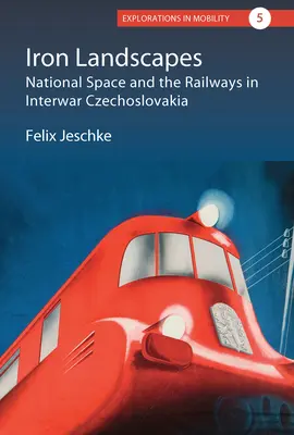 Eiserne Landschaften: Nationaler Raum und Eisenbahnen in der Tschechoslowakei der Zwischenkriegszeit - Iron Landscapes: National Space and the Railways in Interwar Czechoslovakia