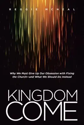 Kingdom Come: Warum wir unsere Besessenheit aufgeben müssen, die Kirche zu reparieren - und was wir stattdessen tun sollten - Kingdom Come: Why We Must Give Up Our Obsession with Fixing the Church--And What We Should Do Instead