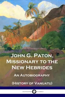 John G. Paton, Missionar auf den Neuen Hebriden: Eine Autobiographie (Geschichte von Vanuatu) - John G. Paton, Missionary to the New Hebrides: An Autobiography (History of Vanuatu)