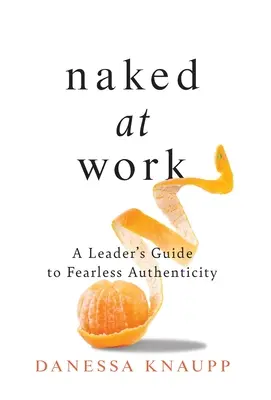 Nackt bei der Arbeit: Ein Leitfaden für Führungskräfte zu furchtloser Authentizität - Naked at Work: A Leader's Guide to Fearless Authenticity