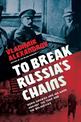 Russlands Ketten brechen: Boris Sawinkow und seine Kriege gegen den Zaren und die Bolschewiki - To Break Russia's Chains: Boris Savinkov and His Wars Against the Tsar and the Bolsheviks