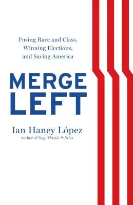 Merge Left: Ethnie und Klasse verschmelzen, Wahlen gewinnen und Amerika retten - Merge Left: Fusing Race and Class, Winning Elections, and Saving America